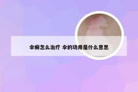 伞癣怎么治疗 伞的功用是什么意思