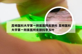 昆明医科大学第一附属医院皮肤科 昆明医科大学第一附属医院皮肤科李玉叶