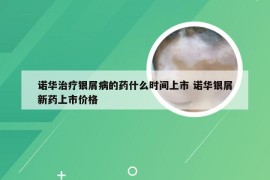 诺华治疗银屑病的药什么时间上市 诺华银屑新药上市价格