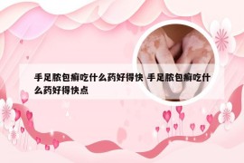 手足脓包癣吃什么药好得快 手足脓包癣吃什么药好得快点