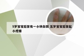 5岁宝宝后背有一小块白斑 五岁宝宝后背起小疙瘩