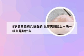 9岁男童脸有几块白的 九岁男孩脸上一块一块白是缺什么