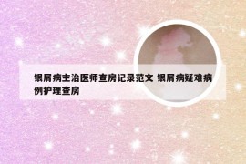 银屑病主治医师查房记录范文 银屑病疑难病例护理查房