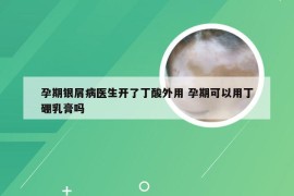 孕期银屑病医生开了丁酸外用 孕期可以用丁硼乳膏吗