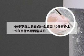 40多岁身上长白点什么原因 40多岁身上长白点什么原因造成的