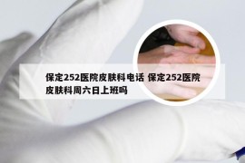 保定252医院皮肤科电话 保定252医院皮肤科周六日上班吗