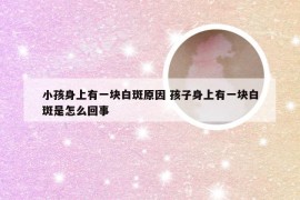 小孩身上有一块白斑原因 孩子身上有一块白斑是怎么回事