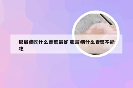 银屑病吃什么青菜最好 银屑病什么青菜不能吃