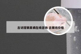 古访馆银屑病在线咨询 古银坊价格