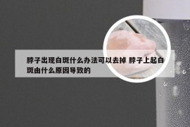 脖子出现白斑什么办法可以去掉 脖子上起白斑由什么原因导致的