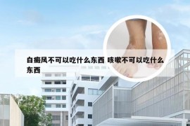 白癜风不可以吃什么东西 咳嗽不可以吃什么东西