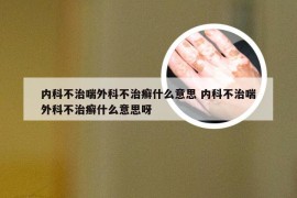 内科不治喘外科不治癣什么意思 内科不治喘外科不治癣什么意思呀