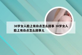 30岁女人脸上有白点怎么回事 30岁女人脸上有白点怎么回事儿