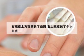 右眼皮上方突然长了白斑 右上眼皮长了个小白点