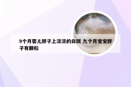 9个月婴儿脖子上淡淡的白斑 九个月宝宝脖子有颗粒