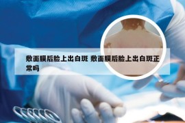 敷面膜后脸上出白斑 敷面膜后脸上出白斑正常吗