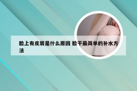 脸上有皮屑是什么原因 脸干最简单的补水方法