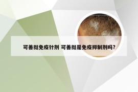 可善挺免疫针剂 可善挺是免疫抑制剂吗?