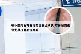 哪个医院有可善挺司库奇尤单抗 可善挺司库奇尤单抗有副作用吗