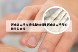 河南省二院皮肤科出诊时间 河南省二院预约挂号公众号