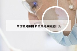 白斑常见原因 白斑常见原因是什么