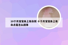 10个月宝宝身上有白斑 十个月宝宝身上有白点是怎么回事