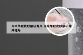 南京华肤皮肤病研究所 南京华肤皮肤病研究所挂号