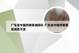 广东省中医院银屑病团队 广东省中医院看银屑病贵不贵