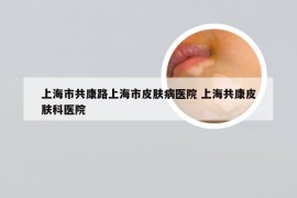 上海市共康路上海市皮肤病医院 上海共康皮肤科医院