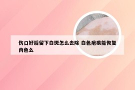 伤口好后留下白斑怎么去除 白色疤痕能恢复肉色么