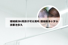 珊瑚癣净6周孩子可以用吗 珊瑚癣净十岁小孩要泡多久