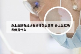 身上皮肤有红块有点痒怎么回事 身上出红块发痒是什么