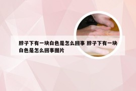 脖子下有一块白色是怎么回事 脖子下有一块白色是怎么回事图片