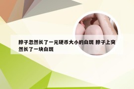 脖子忽然长了一元硬币大小的白斑 脖子上突然长了一块白斑