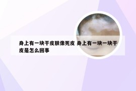 身上有一块干皮肤像死皮 身上有一块一块干皮是怎么回事