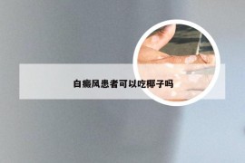 白癜风患者可以吃椰子吗