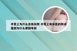 手臂上为什么会有白斑 手臂上有白色的斑点是因为什么原因导致