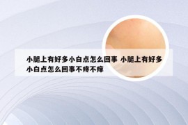 小腿上有好多小白点怎么回事 小腿上有好多小白点怎么回事不疼不痒