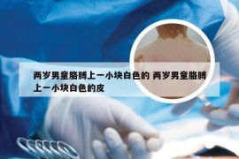 两岁男童胳膊上一小块白色的 两岁男童胳膊上一小块白色的皮