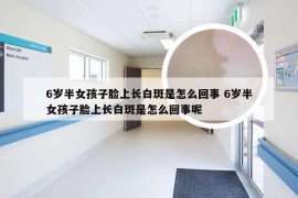 6岁半女孩子脸上长白斑是怎么回事 6岁半女孩子脸上长白斑是怎么回事呢