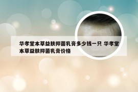 华孝堂本草益肤抑菌乳膏多少钱一只 华孝堂本草益肤抑菌乳膏价格