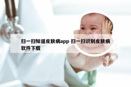 扫一扫知道皮肤病app 扫一扫识别皮肤病软件下载