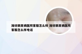 潍坊银屑病医院客服怎么样 潍坊银屑病医院客服怎么样电话