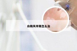 白殿风早期怎么治