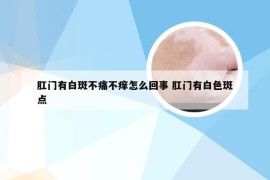 肛门有白斑不痛不痒怎么回事 肛门有白色斑点