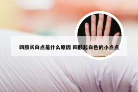 四肢长白点是什么原因 四肢起白色的小点点