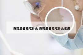 白斑患者能吃什么 白斑患者能吃什么水果