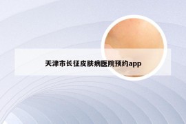 天津市长征皮肤病医院预约app