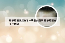 脖子后面突然白了一块怎么回事 脖子后面白了一大块