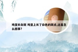 鸡蛋长白斑 鸡蛋上长了白色的斑点,这是怎么回事?